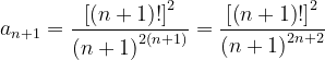 \dpi{120} a_{n+1}=\frac{\left [\left (n+1 \right )! \right ]^{2}}{\left (n+1 \right )^{2\left ( n+1 \right )}}=\frac{\left [\left (n+1 \right )! \right ]^{2}}{\left (n+1 \right )^{2 n+2 }}